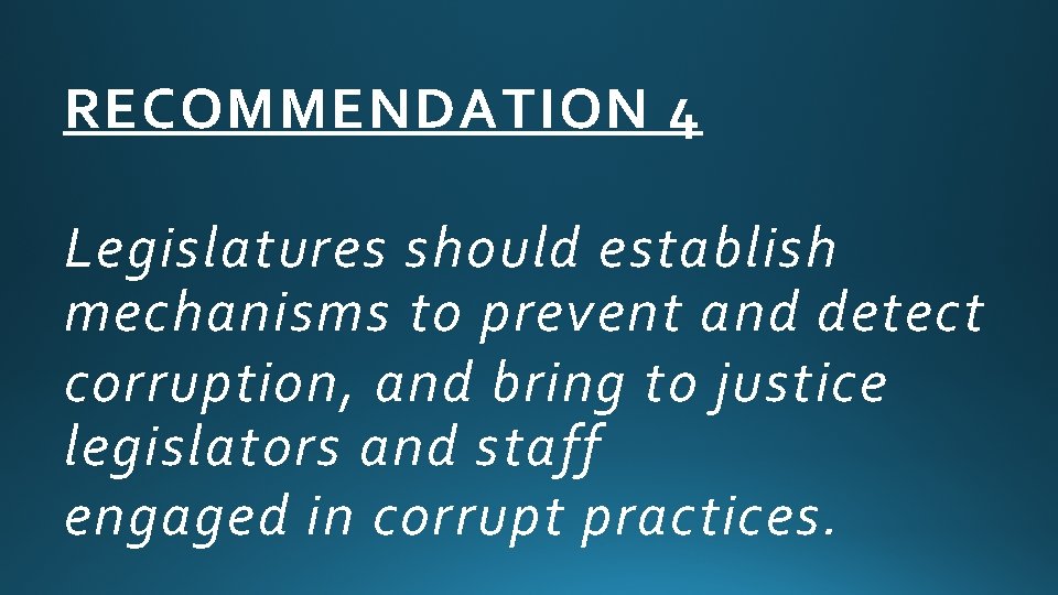 RECOMMENDATION 4 Legislatures should establish mechanisms to prevent and detect corruption, and bring to