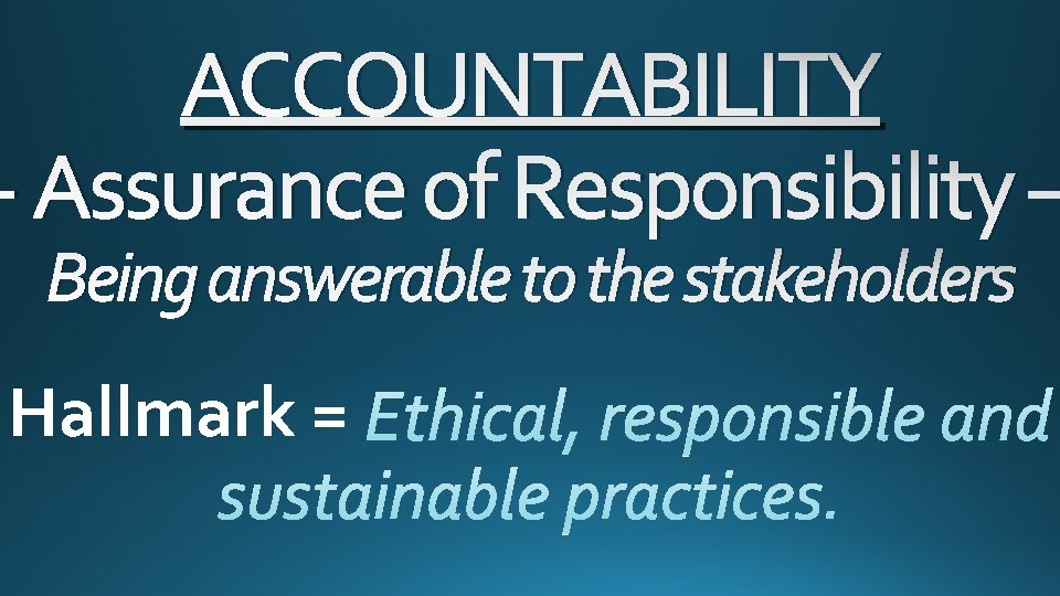 ACCOUNTABILITY - Assurance of Responsibility – Being answerable to the stakeholders Hallmark = 