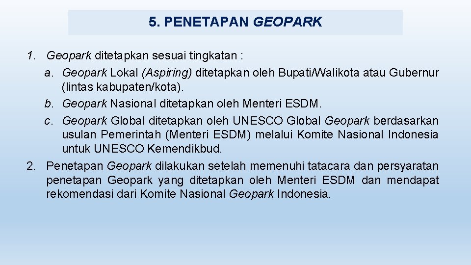 5. PENETAPAN GEOPARK 1. Geopark ditetapkan sesuai tingkatan : a. Geopark Lokal (Aspiring) ditetapkan