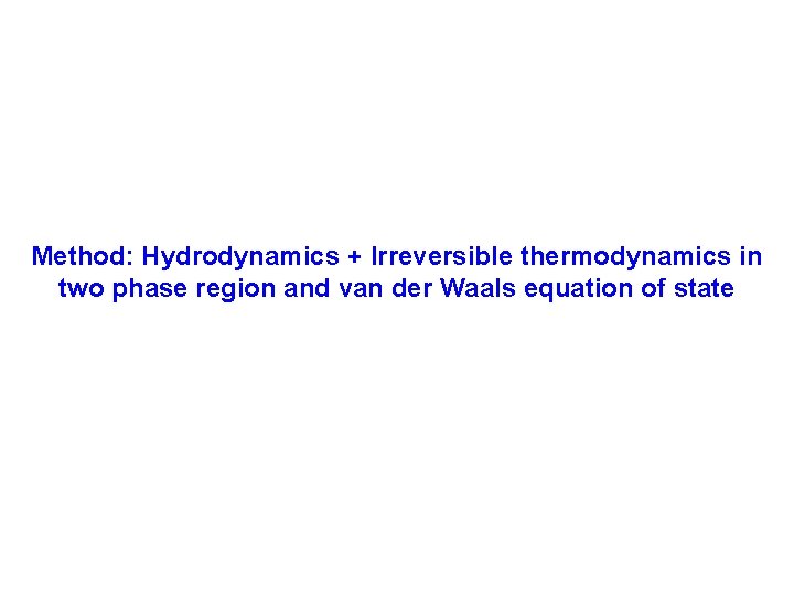 Method: Hydrodynamics + Irreversible thermodynamics in two phase region and van der Waals equation