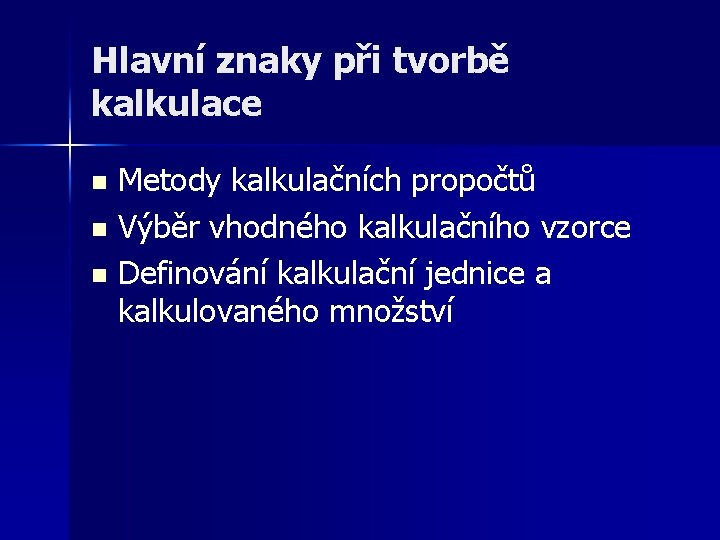 Hlavní znaky při tvorbě kalkulace Metody kalkulačních propočtů n Výběr vhodného kalkulačního vzorce n