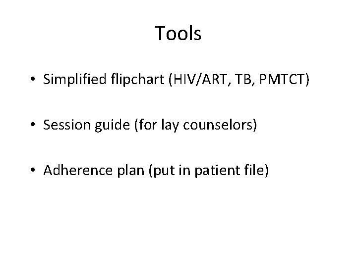 Tools • Simplified flipchart (HIV/ART, TB, PMTCT) • Session guide (for lay counselors) •