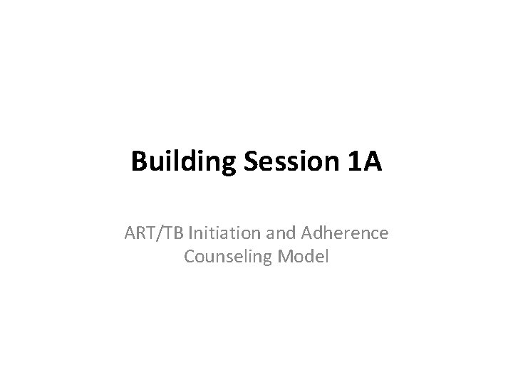 Building Session 1 A ART/TB Initiation and Adherence Counseling Model 