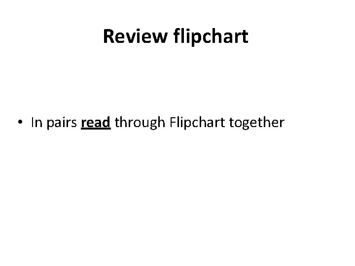 Review flipchart • In pairs read through Flipchart together 