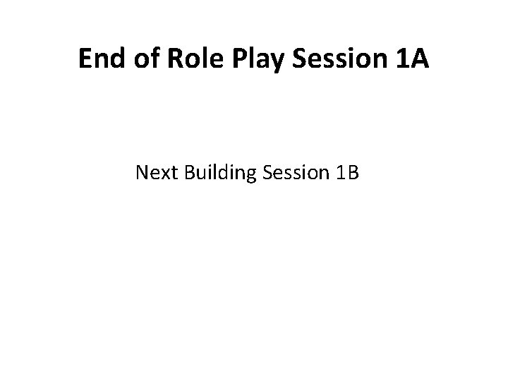 End of Role Play Session 1 A Next Building Session 1 B 