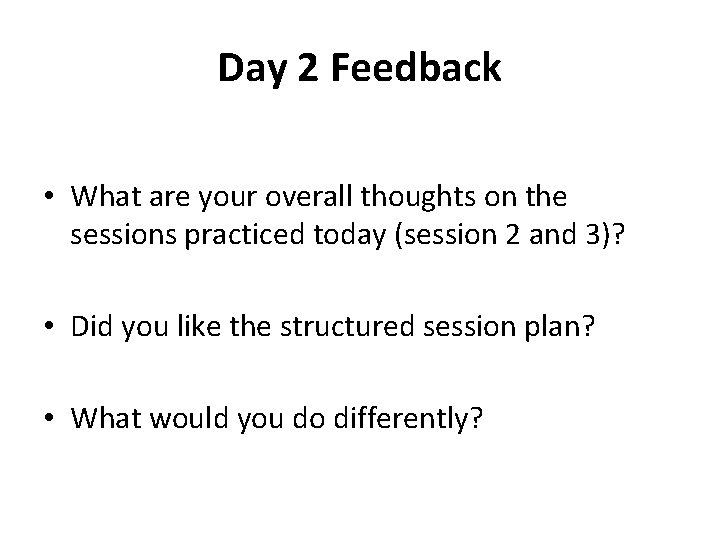 Day 2 Feedback • What are your overall thoughts on the sessions practiced today