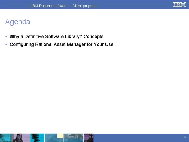 IBM Rational software | Client programs Agenda § Why a Definitive Software Library? Concepts