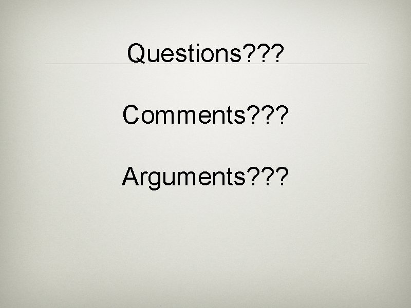 Questions? ? ? Comments? ? ? Arguments? ? ? 