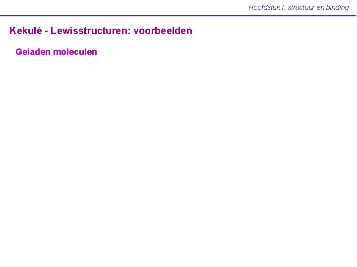 Hoofdstuk I: structuur en binding Kekulé - Lewisstructuren: voorbeelden Geladen moleculen 