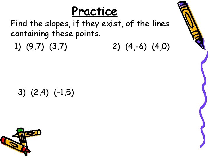 Practice Find the slopes, if they exist, of the lines containing these points. 1) Practice Find the slopes, if they exist, of the lines containing these points. 1)