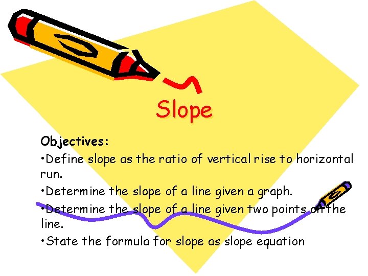 Slope Objectives: • Define slope as the ratio of vertical rise to horizontal run.