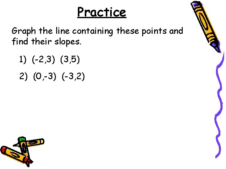 Practice Graph the line containing these points and find their slopes. 1) (-2, 3)