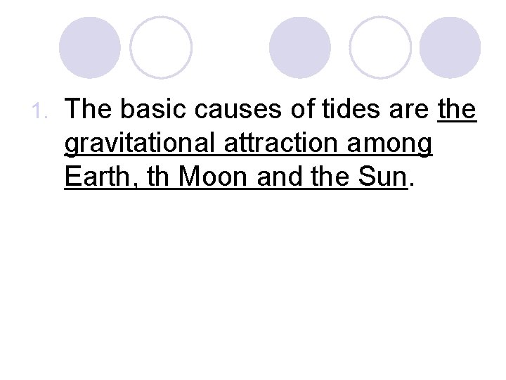 1. The basic causes of tides are the gravitational attraction among Earth, th Moon