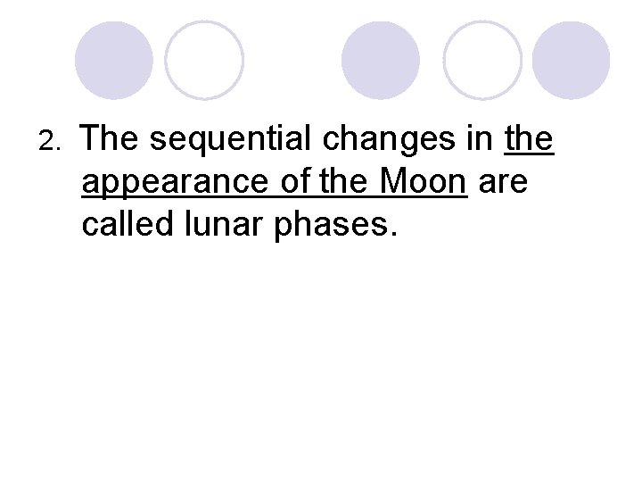 2. The sequential changes in the appearance of the Moon are called lunar phases.