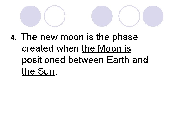 4. The new moon is the phase created when the Moon is positioned between