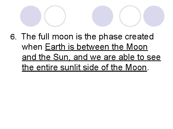 6. The full moon is the phase created when Earth is between the Moon
