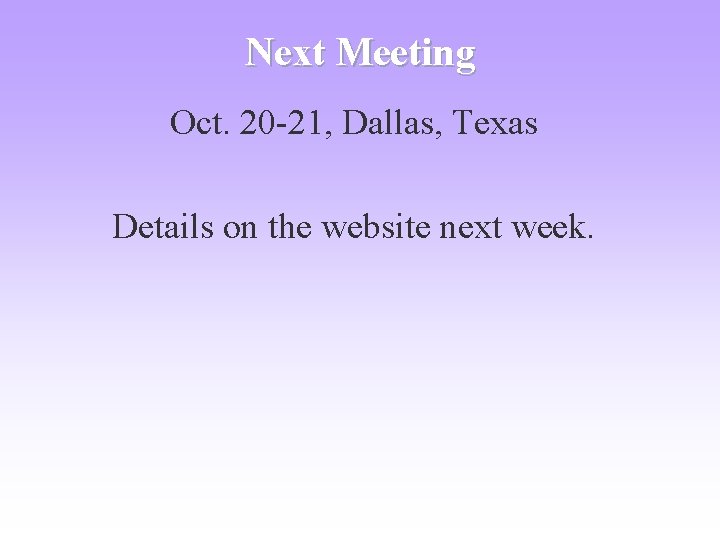 Next Meeting Oct. 20 -21, Dallas, Texas Details on the website next week. 