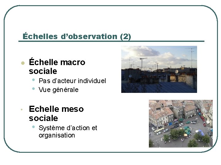 Échelles d’observation (2) l Échelle macro sociale • • • Pas d’acteur individuel Vue