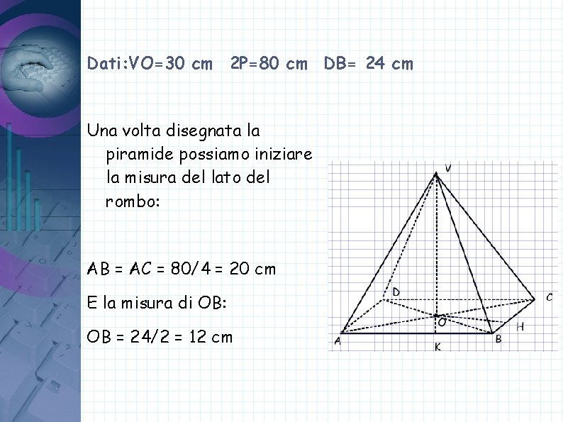 Dati: VO=30 cm 2 P=80 cm DB= 24 cm Una volta disegnata la piramide