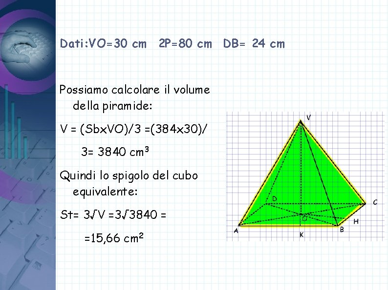 Dati: VO=30 cm 2 P=80 cm DB= 24 cm Possiamo calcolare il volume della