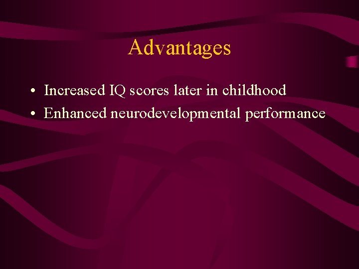 Advantages • Increased IQ scores later in childhood • Enhanced neurodevelopmental performance 