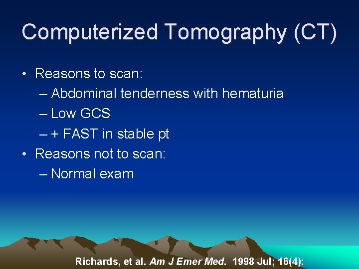 Computerized Tomography (CT) • Reasons to scan: – Abdominal tenderness with hematuria – Low