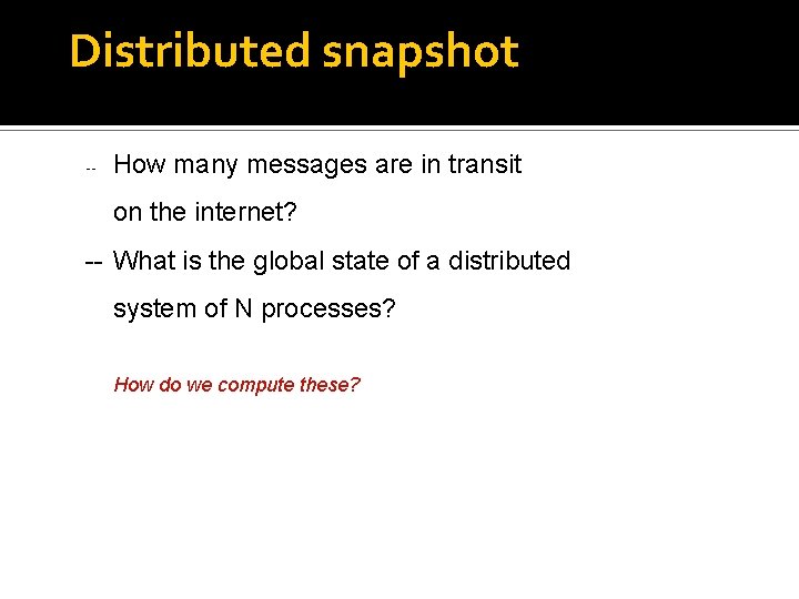 Distributed snapshot -- How many messages are in transit on the internet? -- What