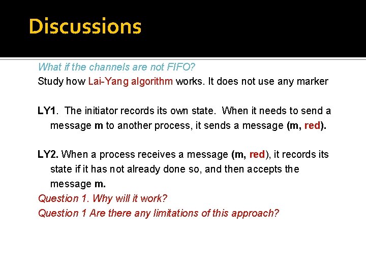 Discussions What if the channels are not FIFO? Study how Lai-Yang algorithm works. It