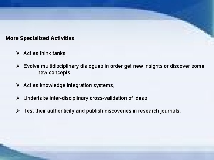More Specialized Activities Ø Act as think tanks Ø Evolve multidisciplinary dialogues in order