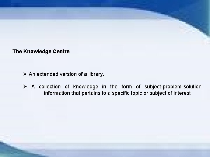 The Knowledge Centre Ø An extended version of a library. Ø A collection of
