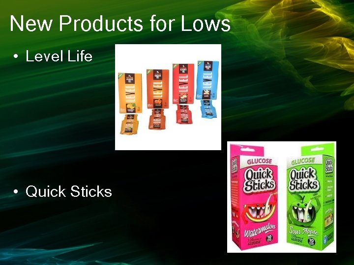New Products for Lows • Level Life • Quick Sticks 