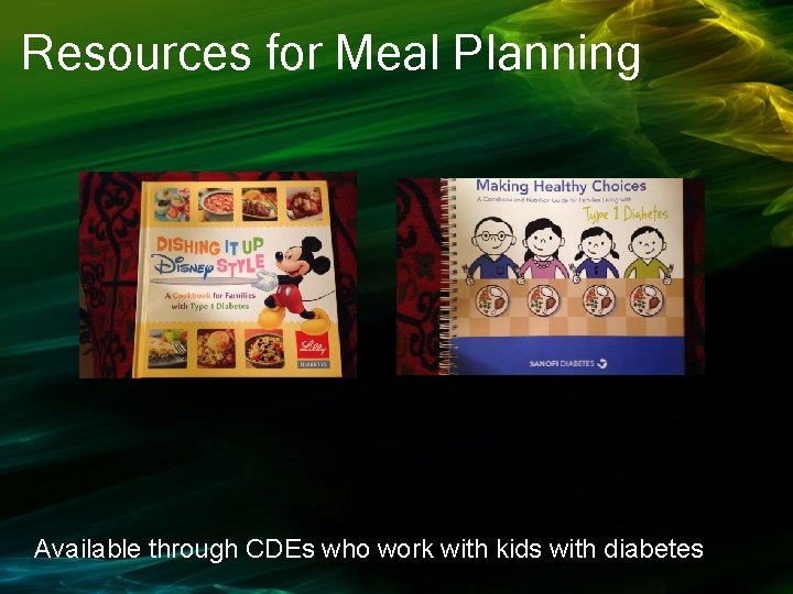 Resources for Meal Planning Available through CDEs who work with kids with diabetes 