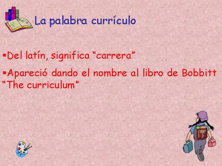 La palabra currículo §Del latín, significa “carrera” §Apareció dando el nombre al libro de