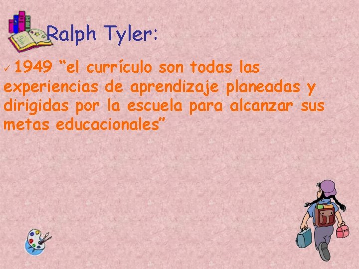Ralph Tyler: 1949 “el currículo son todas las experiencias de aprendizaje planeadas y dirigidas