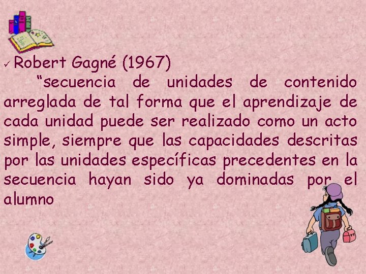 Robert Gagné (1967) “secuencia de unidades de contenido arreglada de tal forma que el