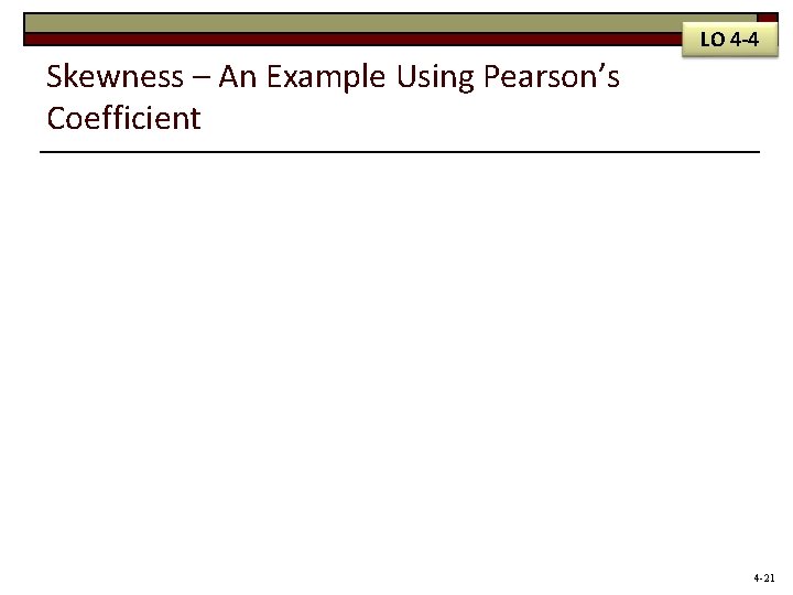 LO 4 -4 Skewness – An Example Using Pearson’s Coefficient 4 -21 