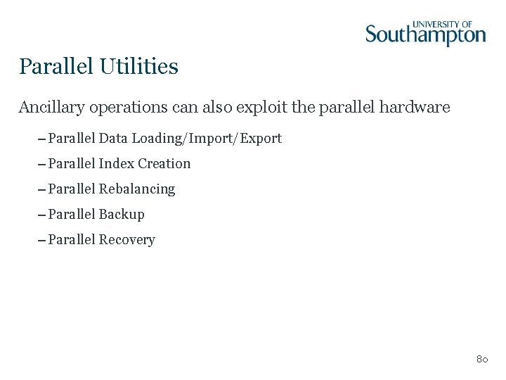 Parallel Utilities Ancillary operations can also exploit the parallel hardware – Parallel Data Loading/Import/Export