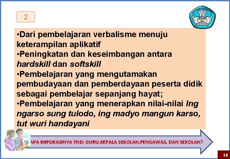 2 • Dari pembelajaran verbalisme menuju keterampilan aplikatif • Peningkatan dan keseimbangan antara hardskill