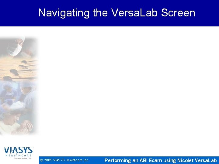 Navigating the Versa. Lab Screen © 2005 VIASYS Healthcare Inc. Performing an ABI Exam