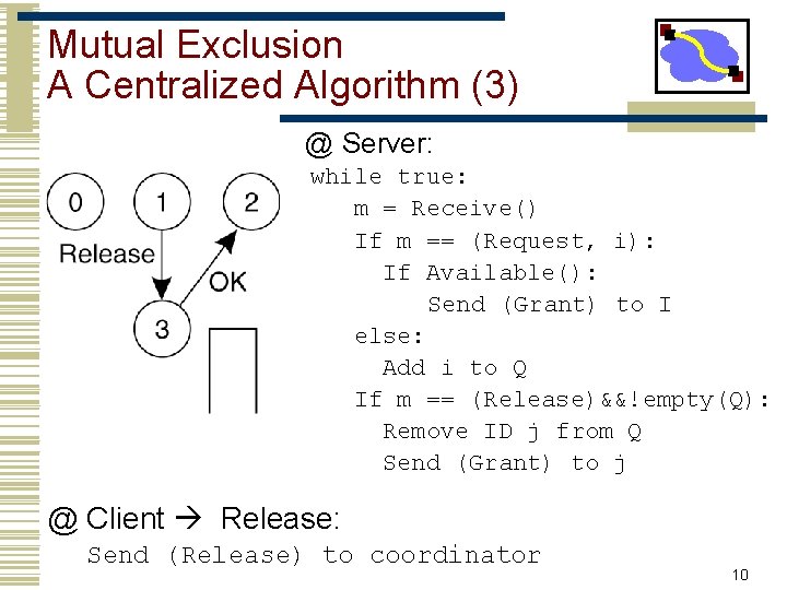 Mutual Exclusion A Centralized Algorithm (3) @ Server: while true: m = Receive() If