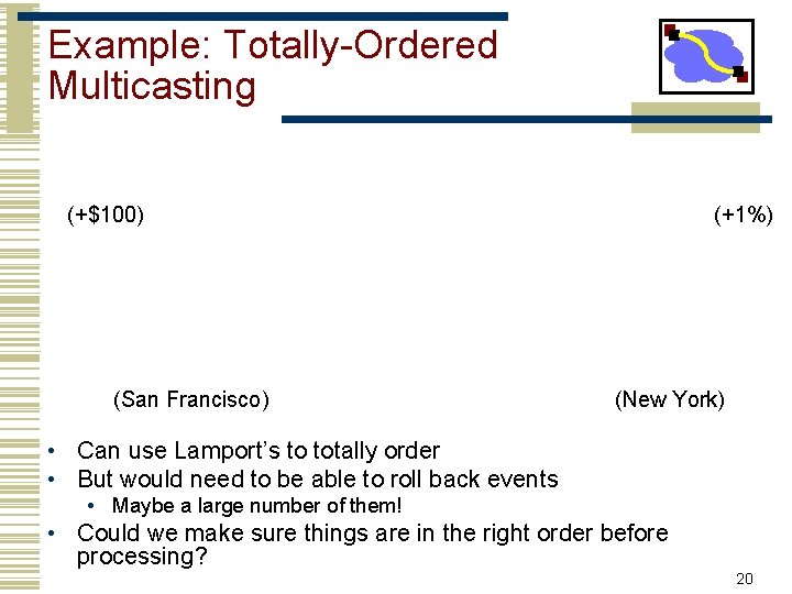 Example: Totally-Ordered Multicasting (+$100) (San Francisco) (+1%) (New York) • Can use Lamport’s to