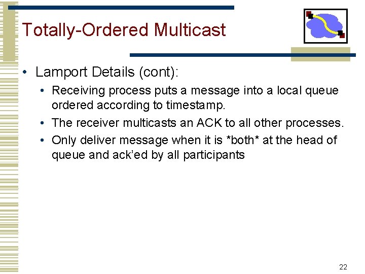 Totally-Ordered Multicast • Lamport Details (cont): • Receiving process puts a message into a