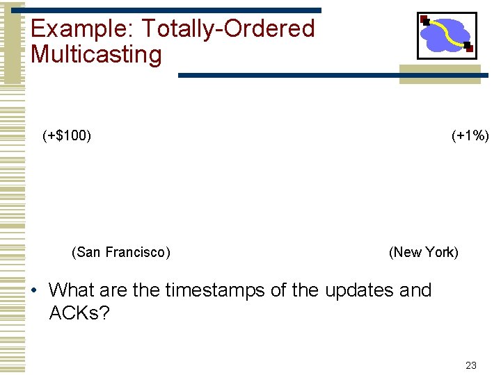Example: Totally-Ordered Multicasting (+$100) (San Francisco) (+1%) (New York) • What are the timestamps