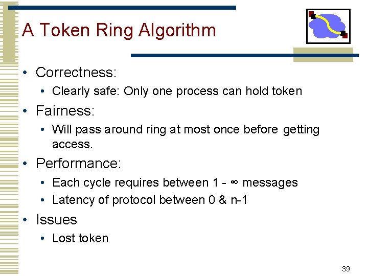 A Token Ring Algorithm • Correctness: • Clearly safe: Only one process can hold