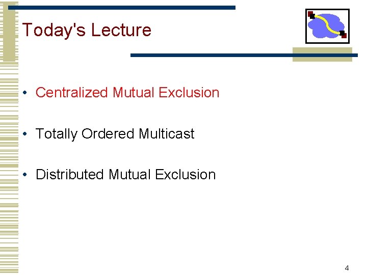 Today's Lecture • Centralized Mutual Exclusion • Totally Ordered Multicast • Distributed Mutual Exclusion