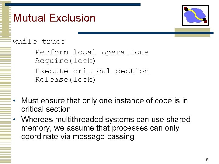 Mutual Exclusion while true: Perform local operations Acquire(lock) Execute critical section Release(lock) • Must