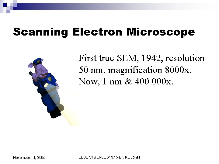 Scanning Electron Microscope First true SEM, 1942, resolution 50 nm, magnification 8000 x. Now,