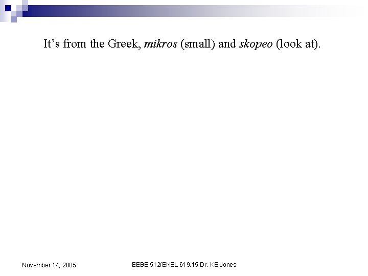 It’s from the Greek, mikros (small) and skopeo (look at). November 14, 2005 EEBE