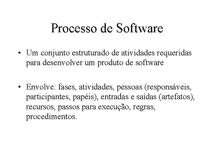 Processo de Software • Um conjunto estruturado de atividades requeridas para desenvolver um produto