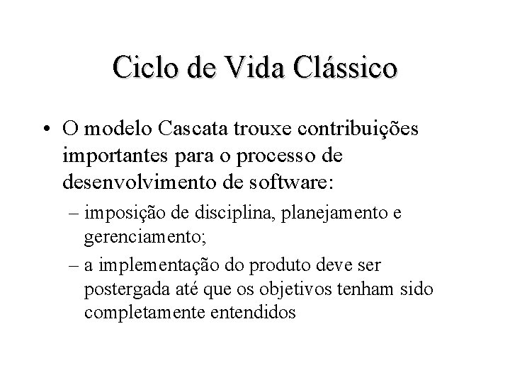 Ciclo de Vida Clássico • O modelo Cascata trouxe contribuições importantes para o processo